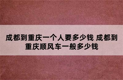 成都到重庆一个人要多少钱 成都到重庆顺风车一般多少钱